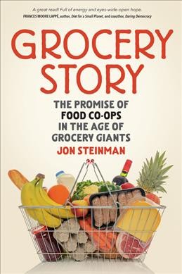 Grocery story : the promise of food co-ops in the age of grocery giants / Jon Steinman.