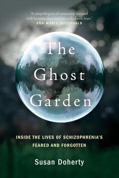 The ghost garden : inside the lives of schizophrenia's feared and forgotten / Susan Doherty.