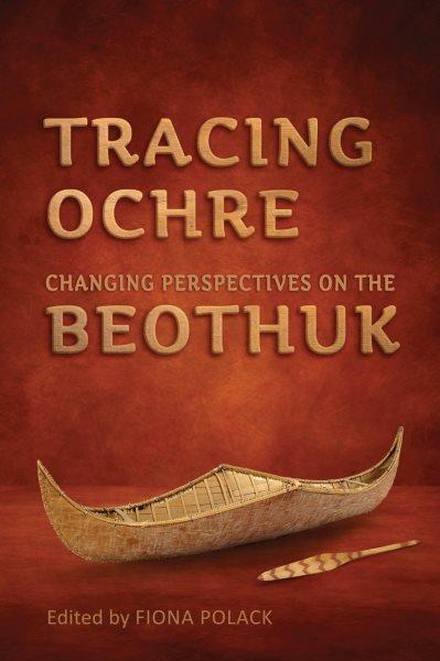 Tracing ochre : changing perspectives on the Beothuk / edited by Fiona Polack.