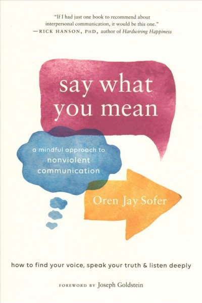 Say what you mean : a mindful approach to nonviolent communication / Oren Jay Sofer ; foreword by Joseph Goldstein.