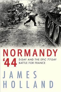 Normandy '44 : D-Day and the epic 77-day battle for France : a new history / James Holland.