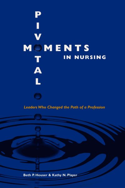 Pivotal moments in nursing : leaders who changed the path of a profession / by Beth Houser and Kathy Player.