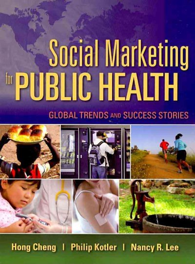 Social marketing for public health : global trends and success stories / edited By Hong Cheng, Philip Kotler, Nancy R. Lee.