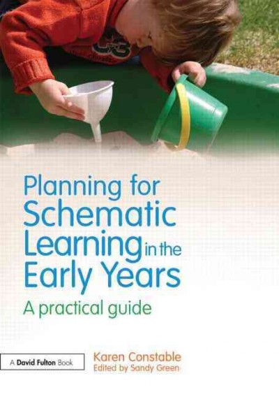Planning for schematic learning in the early years : a practical guide / Karen Constable ; edited by Sandy Green.