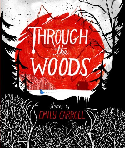 Through the woods / stories by Emily Carroll.