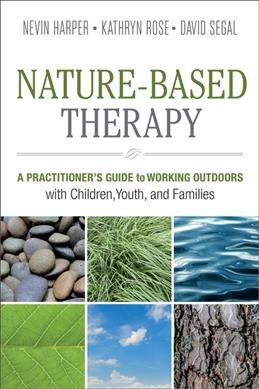 Nature-based therapy : a practitioner's guide to working outdoors with children, youth, and families / Nevin Harper, Kathryn Rose, David Segal.
