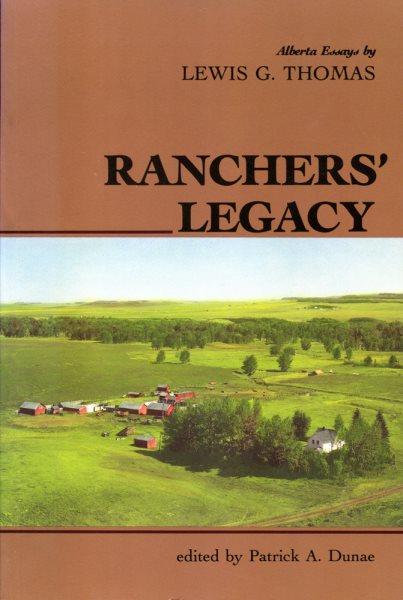 Ranchers' legacy : Alberta essays / by Lewis G. Thomas ; edited by Patrick A. Dunae.