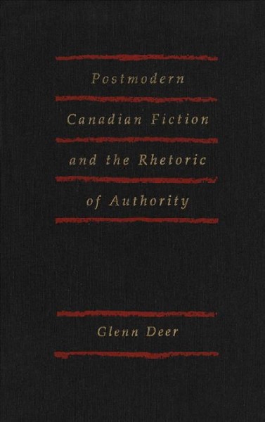 Postmodern Canadian fiction and the rhetoric of authority / Glenn Deer. --