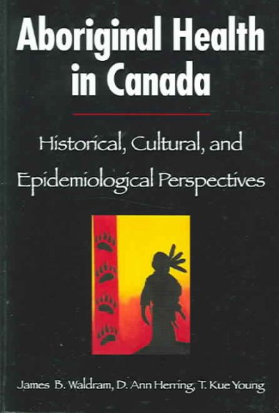 Aboriginal health in Canada : historical, cultural, and epidemiological perspectives / James B. Waldram, D. Ann Herring, and T. Kue Young. --