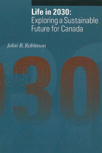 Life in 2030 : exploring a sustainable future for Canada / John B. Robinson...[et. al.] ; with an introduction by Jon Tinker.
