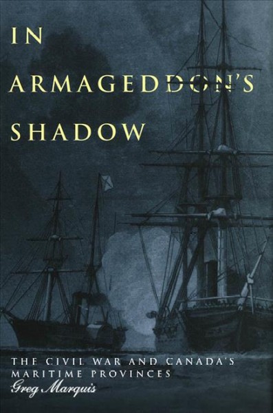 In Armageddon's shadow : the Civil War and Canada's Maritime Provinces / Greg Marquis.