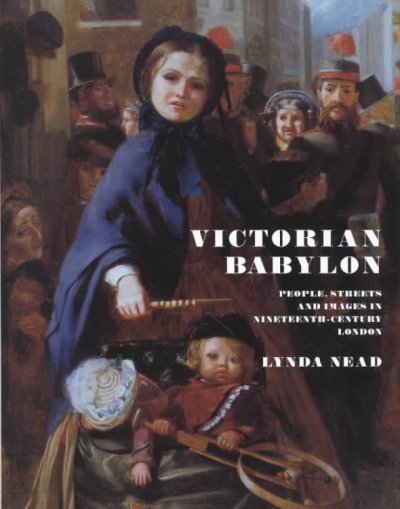 Victorian Babylon : people, streets and images in nineteenth-century London / Lynda Nead.