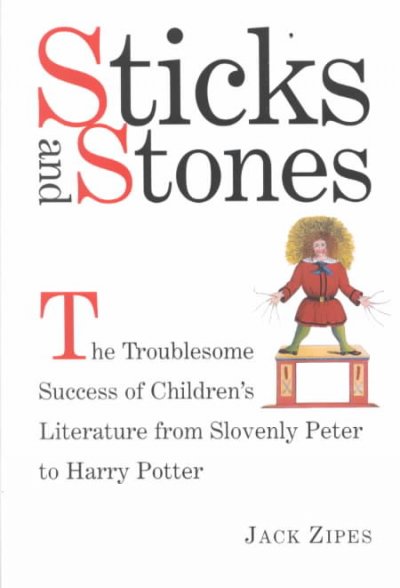 Sticks and stones : the troublesome success of children's literature from Slovenly Peter to Harry Potter / Jack Zipes.