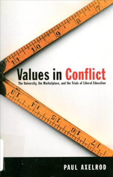 Values in conflict : the university, the marketplace, and the trials of liberal education / Paul Axelrod.
