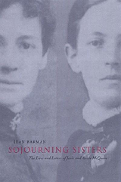 Sojourning sisters : the lives and letters of Jessie and Annie McQueen / Jean Barman.