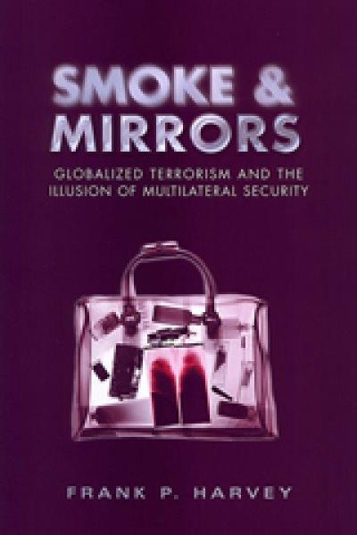 Smoke and mirrors : globalized terrorism and the illusion of multilateral security / Frank P. Harvey.