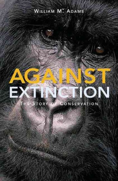 Against extinction : the story of conservation / William M. Adams.