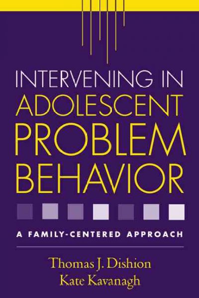 Intervening in adolescent problem behavior : a family-centered approach / Thomas J. Dishion, Kate Kavanagh.