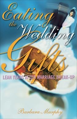 Eating the wedding gifts : lean years after marriage break-up / [Barbara Murphy].