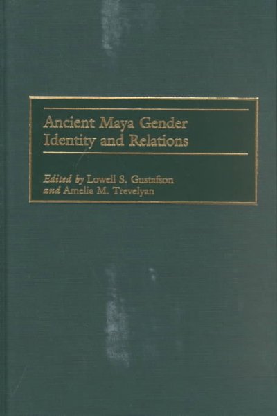 Ancient Maya gender identity and relations / edited by Lowell S. Gustafson and Amelia M. Trevelyan.