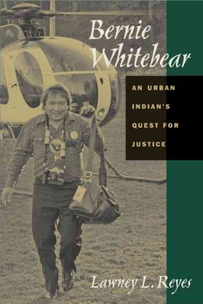 Bernie Whitebear : an urban Indian's quest for justice / Lawney L. Reyes.