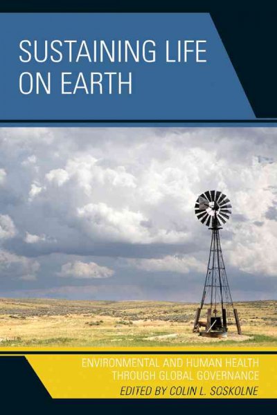 Sustaining life on earth : environmental and human health through global governance / edited by Colin L. Soskolne ; coedited by Laura Westra ... [et al.].