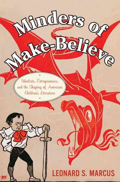 Minders of make-believe : idealists, entrepreneurs, and the shaping of American children's literature / Leonard S. Marcus.