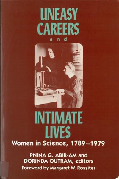 Uneasy careers and intimate lives : women in science, 1789-1979 / edited by Pnina G. Abir-Am and Dorinda Outram ; with a foreword by Margaret W. Rossiter.