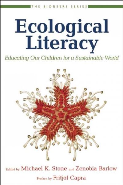 Ecological literacy : educating our children for a sustainable world / edited by Michael K. Stone and Zenobia Barlow ; foreword by David W. Orr ; preface by Fritjof Capra.