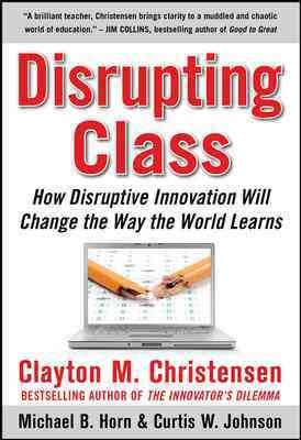 Disrupting class : how disruptive innovation will change the way the world learns / Clayton M. Christensen, Michael B. Horn and Curtis W. Johnson.