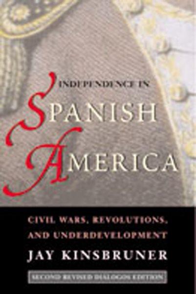 Independence in Spanish America : civil wars, revolutions, and underdevelopment / Jay Kinsbruner.