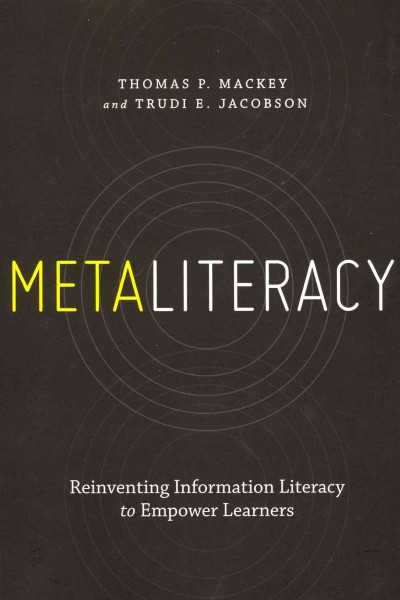 Metaliteracy : reinventing information literacy to empower learners / Thomas P. Mackey and Trudi E. Jacobson.
