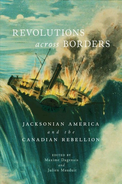 Revolutions across borders : Jacksonian America and the Canadian Rebellion / edited by Maxime Dagenais and Julien Mauduit ; afterword by Amy Greenberg.