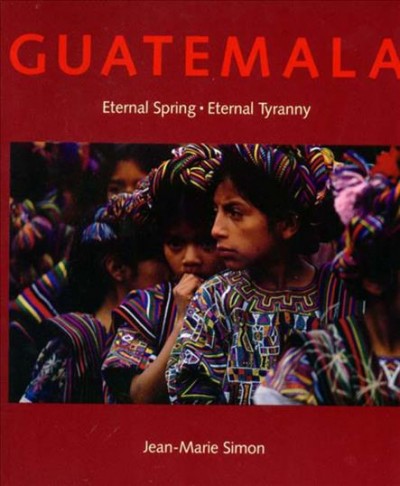 Guatemala : eternal spring, eternal tyranny / Jean-Marie Simon. --