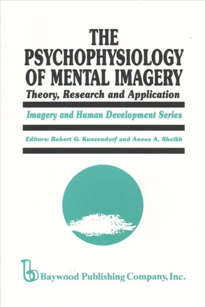 The Psychophysiology of mental imagery : theory, research, and application / editors, Robert G. Kunzendorf and Anees A. Sheikh.