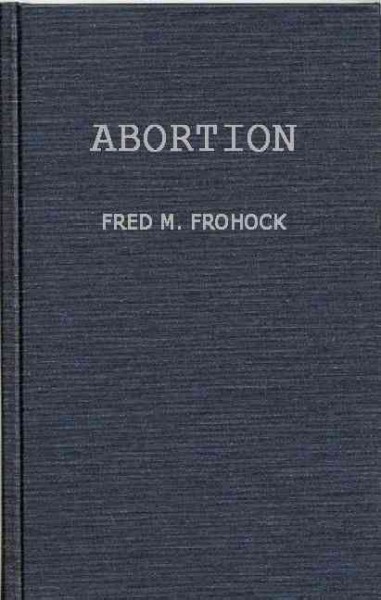 Abortion, a case study in law and morals / Fred M. Frohock. --