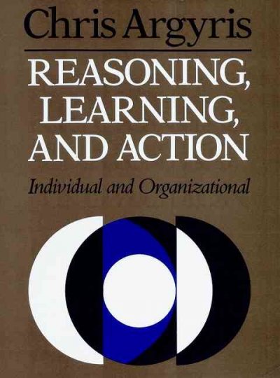 Reasoning, learning, and action : individual and organizational / Chris Argyris. --