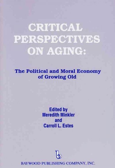 Critical perspectives on aging : the political and moral economy of growing old / edited by Meredith Minkler and Carroll L. Estes, with the assistance of Ida VSW Red, editorial consultant.
