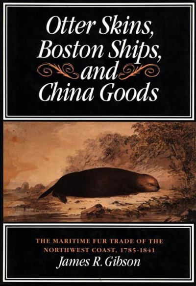 Otter skins, Boston ships, and China goods : the maritime fur trade of the Northwest Coast, 1785-1841 / James R. Gibson.