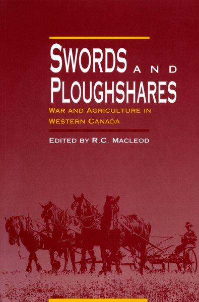 Swords and ploughshares : war and agriculture in Western Canada / edited by R.C. Macleod.
