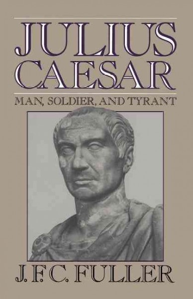 Julius Caesar : man, soldier, and tyrant / J.F.C. Fuller. --