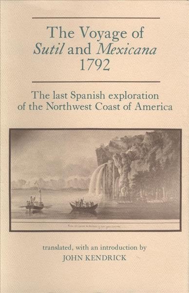 The Voyage of Sutil and Mexicana, 1792 : the last Spanish exploration of the northwest coast of America / translated, and with an introduction by John Kendrick.