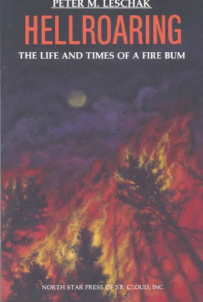 Hellroaring : the life and times of a fire bum / by Peter M. Leschak. --