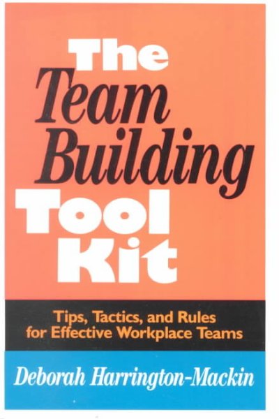 The Team building tool kit : tips, tactics, and rules for effective workplace teams / Deborah Harrington-Mackin. --