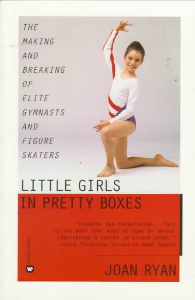 Little girls in pretty boxes : the making and breaking of elite gymnasts and figure skaters / Joan Ryan. --