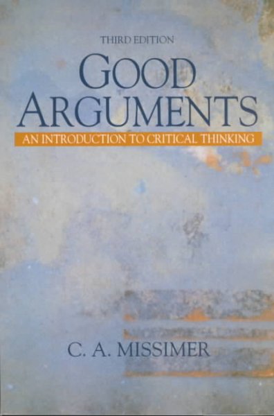 Good arguments : an introduction to critical thinking / C.A. Missimer.