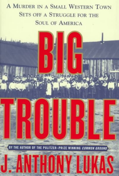 Big trouble : a murder in a small western town sets off a struggle for the soul of America / J. Anthony Lukas.