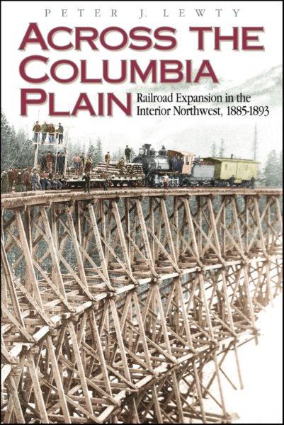 Across the Columbia plain : railroad expansion in the interior Northwest, 1885-1893 / Peter J. Lewty.