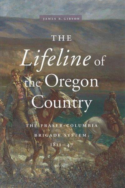 The lifeline of the Oregon Country : the Fraser-Columbia brigade system, 1811-47 / James R. Gibson.