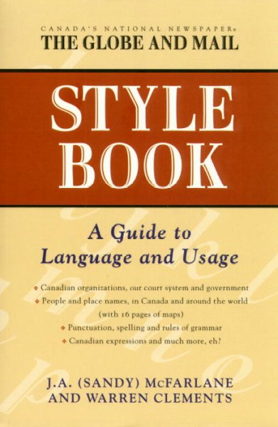 The Globe and Mail style book : a guide to language and usage / J.A. (Sandy) McFarlane & Warren Clements.